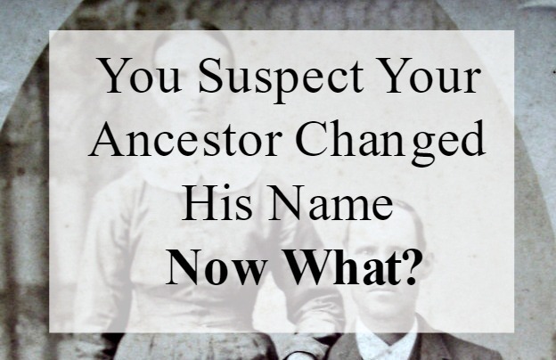 You Suspect Your Ancestor Changed His Name Now What Are - 